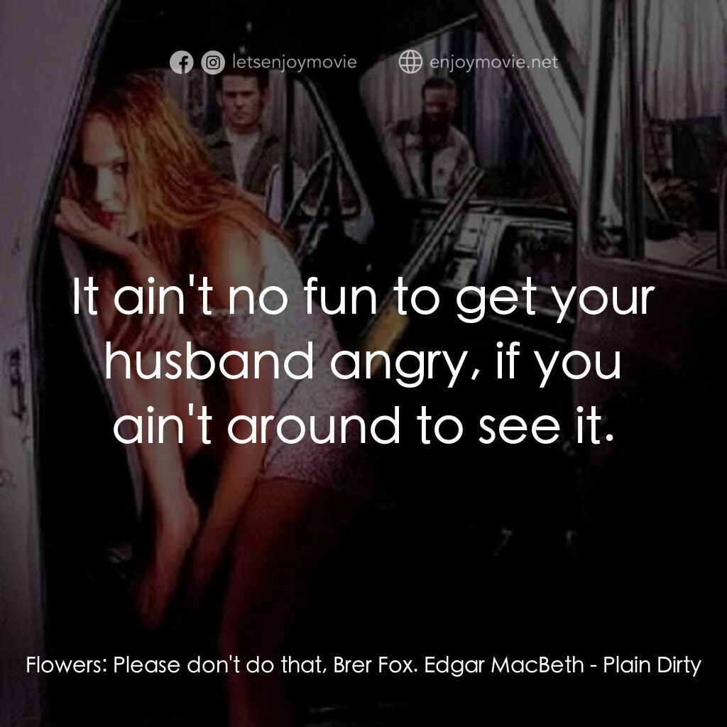 《Plain Dirty》經典台詞：Flowers:  Please don't do that, Brer Fox. Edga ...