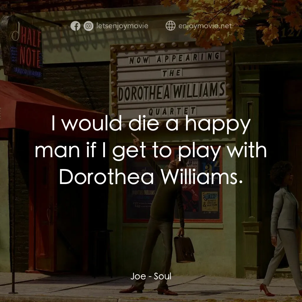 靈魂奇遇記電影對白：Joe:  I would die a happy man if I get to play with Dorothea Williams.