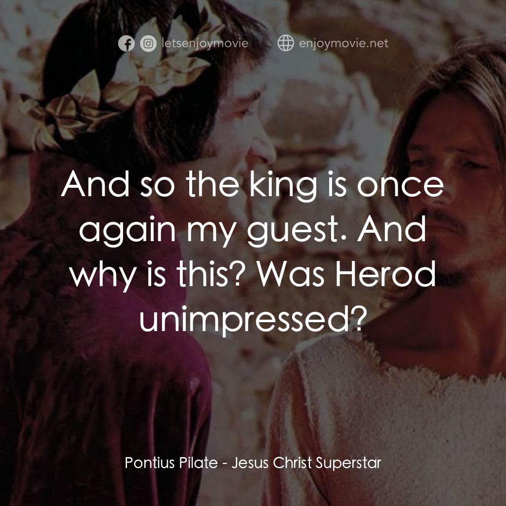 萬世巨星 電影對白：Pontius Pilate: And so the king is once again my guest. And why is this? Was Hero