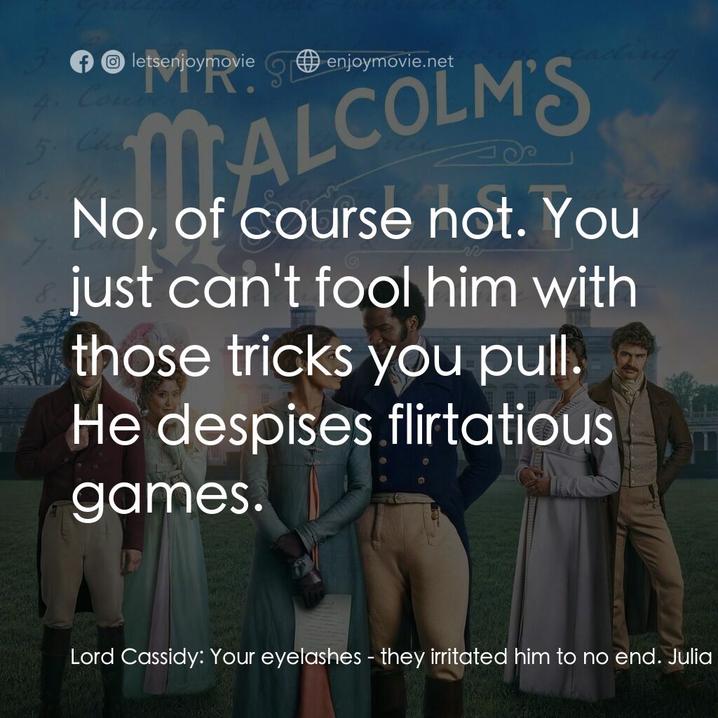 麥爾坎先生的清單電影對白：Lord Cassidy:  Your eyelashes - they irritated him to no end. Julia Thistlewaite: