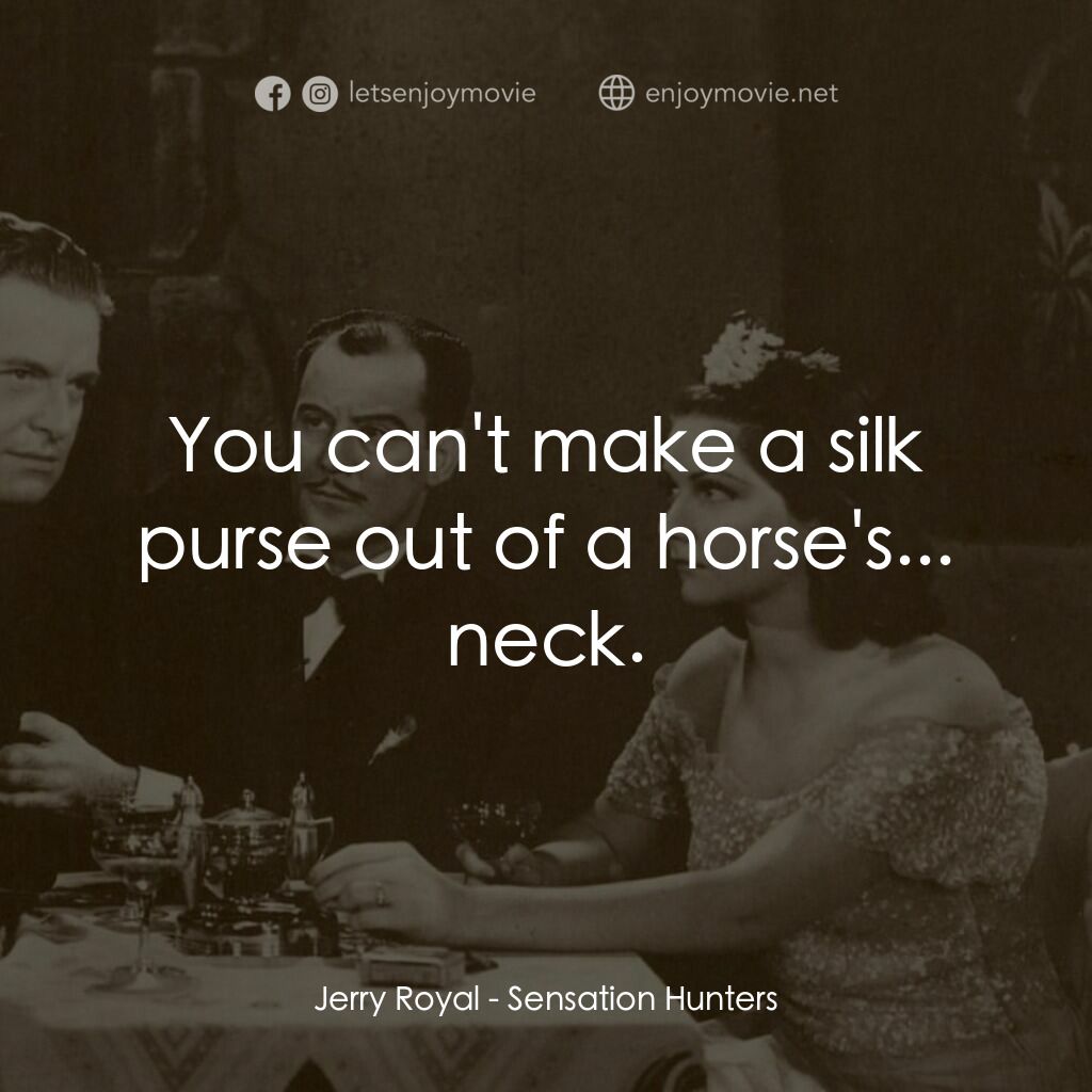 Sensation Hunters電影對白：Jerry Royal:  You can't make a silk purse out of a horse's... neck.