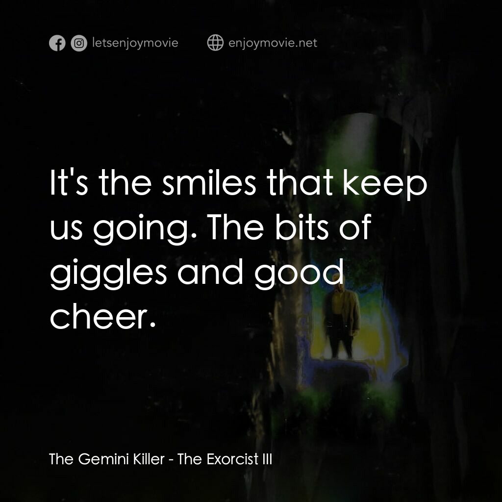 大法師 3電影對白：The Gemini Killer:  It's the smiles that keep us going. The bits of giggles and g