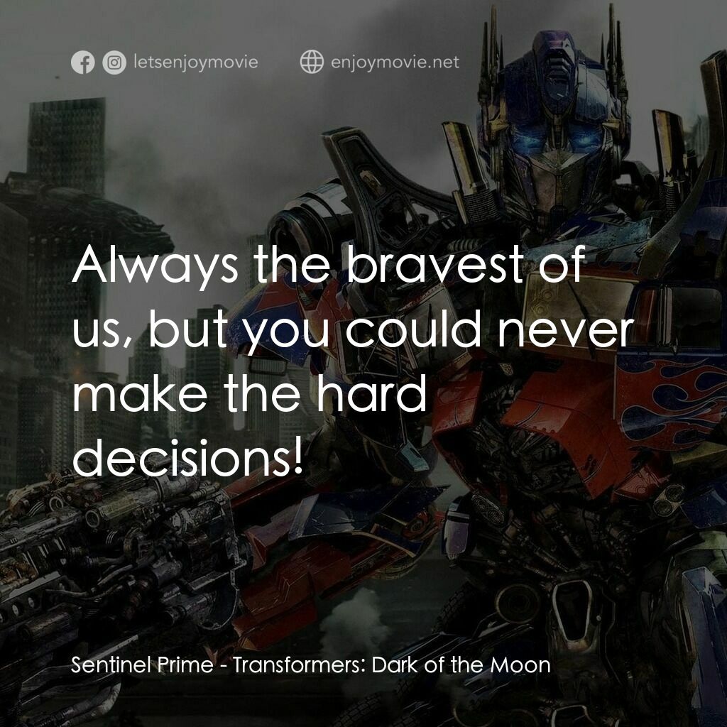 變形金剛: 黑月降臨電影對白：Sentinel Prime:  Always the bravest of us, but you could never make the hard deci