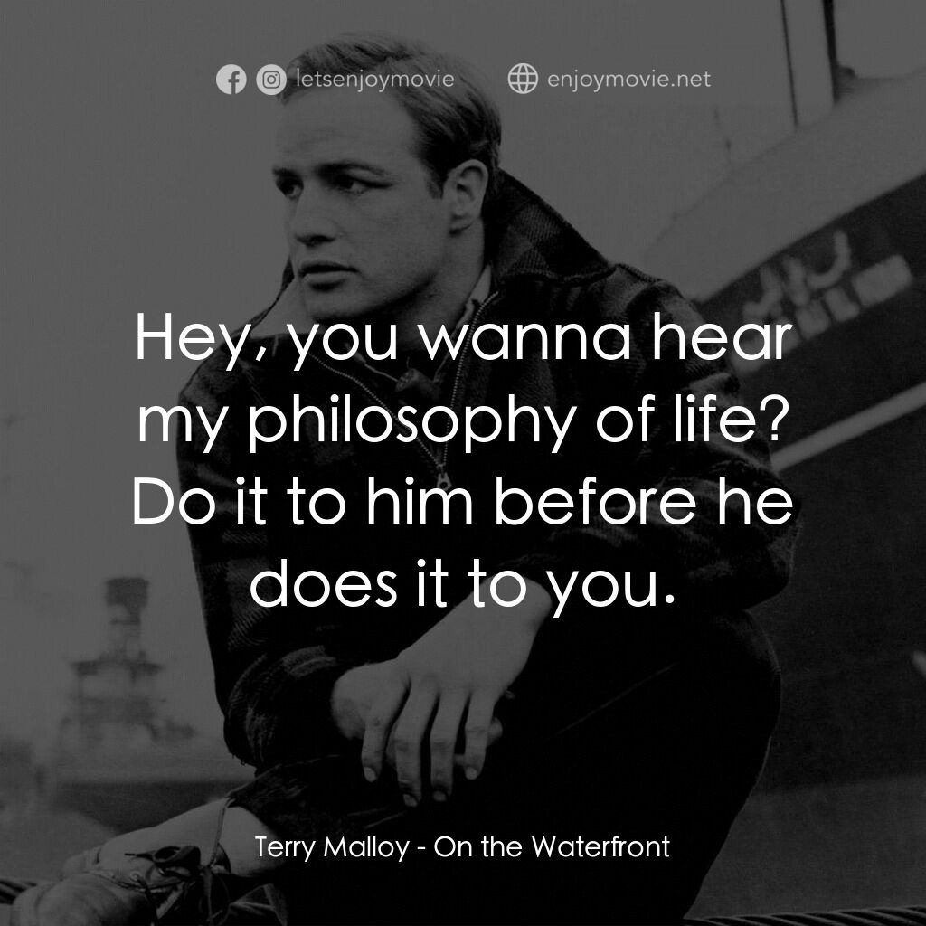 碼頭風雲電影對白：Terry Malloy:  Hey, you wanna hear my philosophy of life? Do it to him before he 