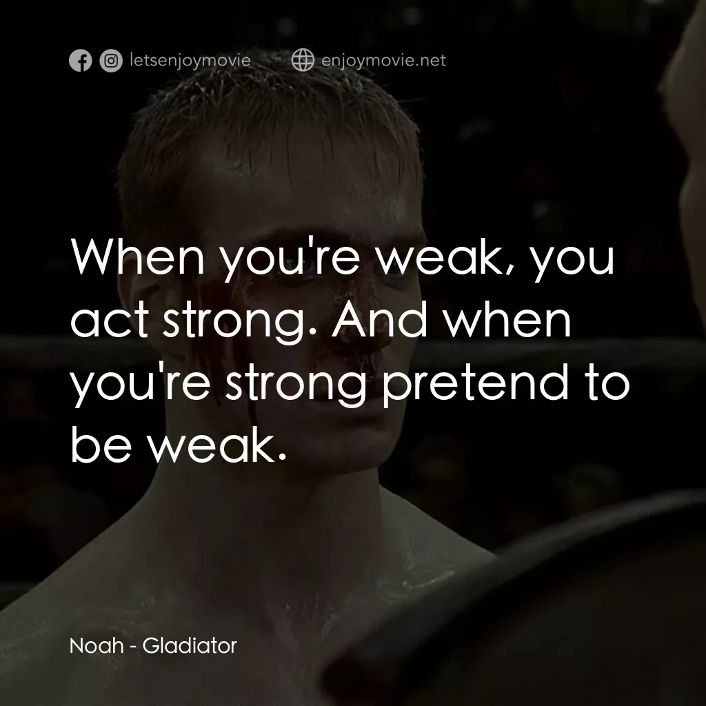 拳霸天下電影對白：Noah:  When you're weak, you act strong. And when you're strong pretend to be wea