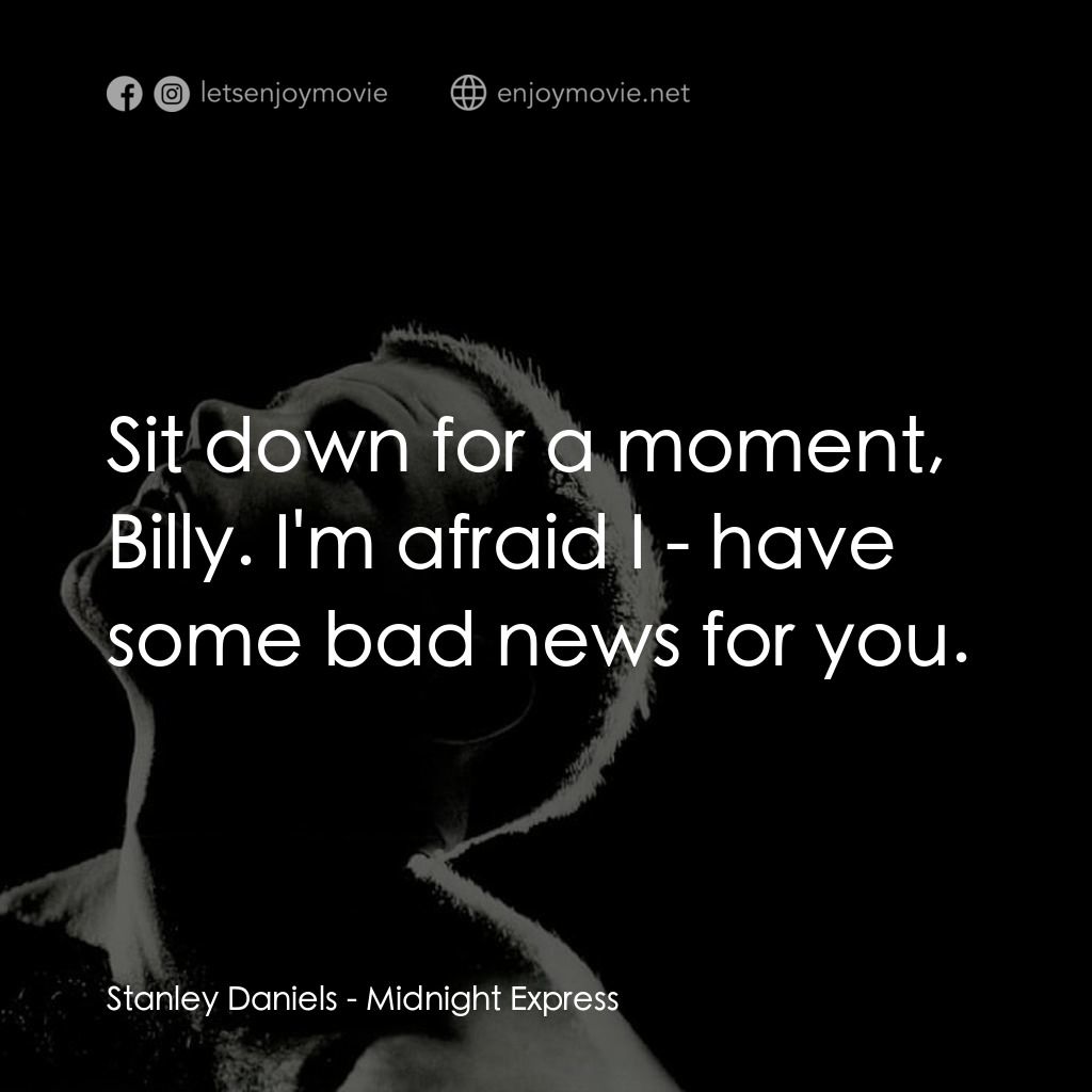 午夜快車電影對白：Stanley Daniels: Sit down for a moment, Billy. I'm afraid I - have some bad news 