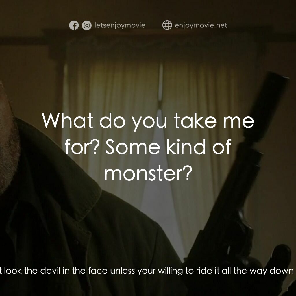 失控對決電影對白：Sade:  You don't look the devil in the face unless your willing to ride it all th