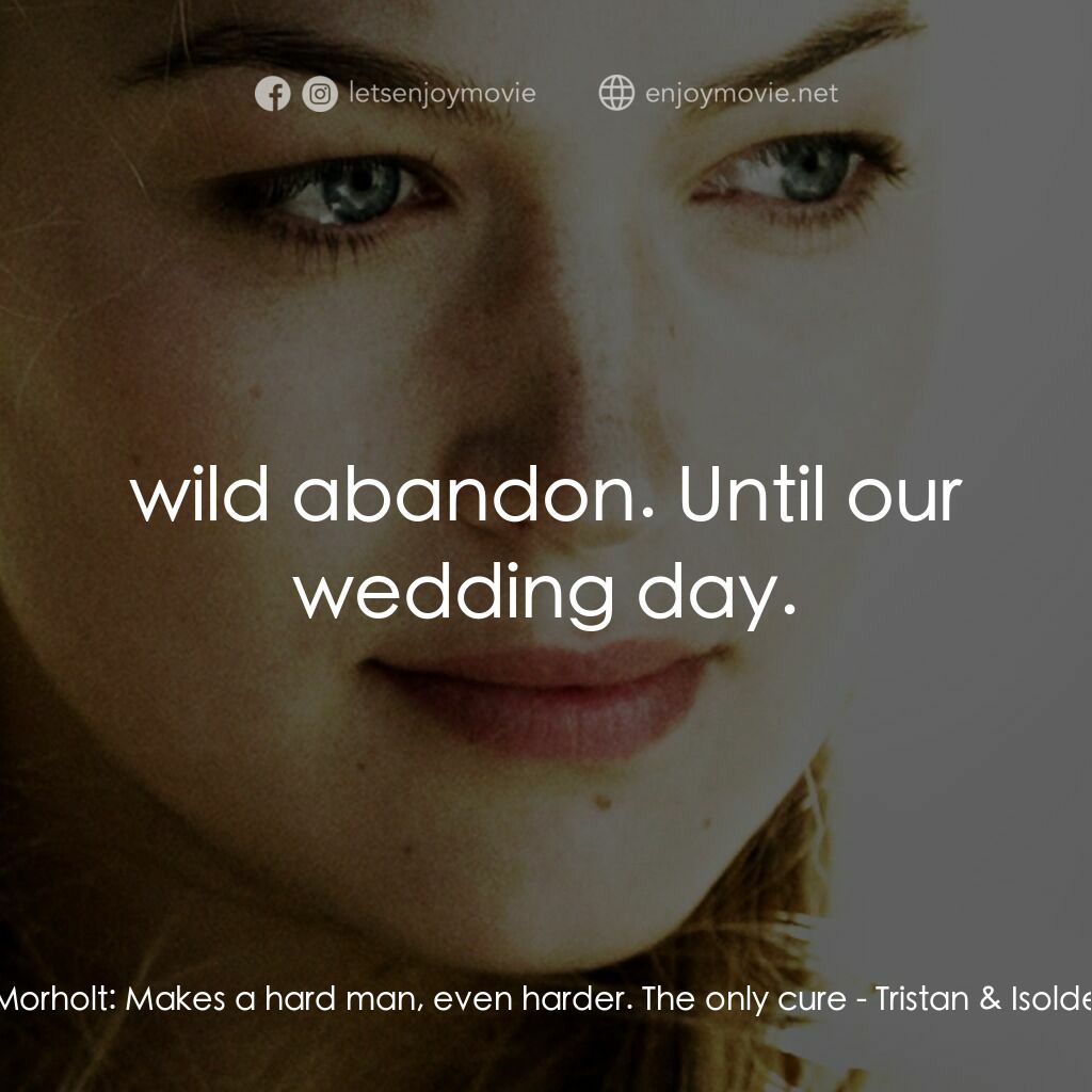 崔斯坦與伊索德電影對白：Morholt:  Makes a hard man, even harder. The only cure:  wild abandon. Until our 
