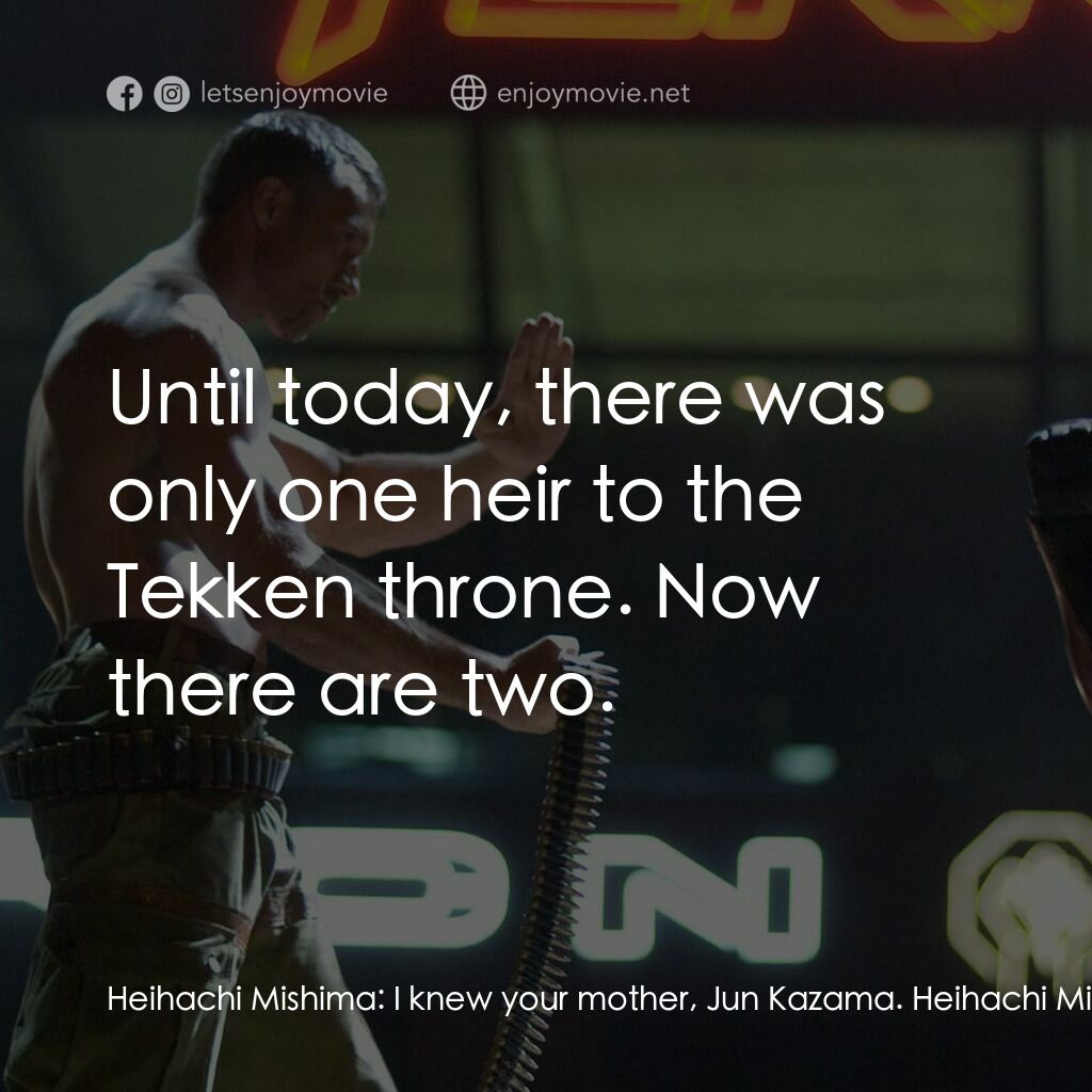 鐵拳電影對白：Heihachi Mishima:  I knew your mother, Jun Kazama. Heihachi Mishima:  Formidable 