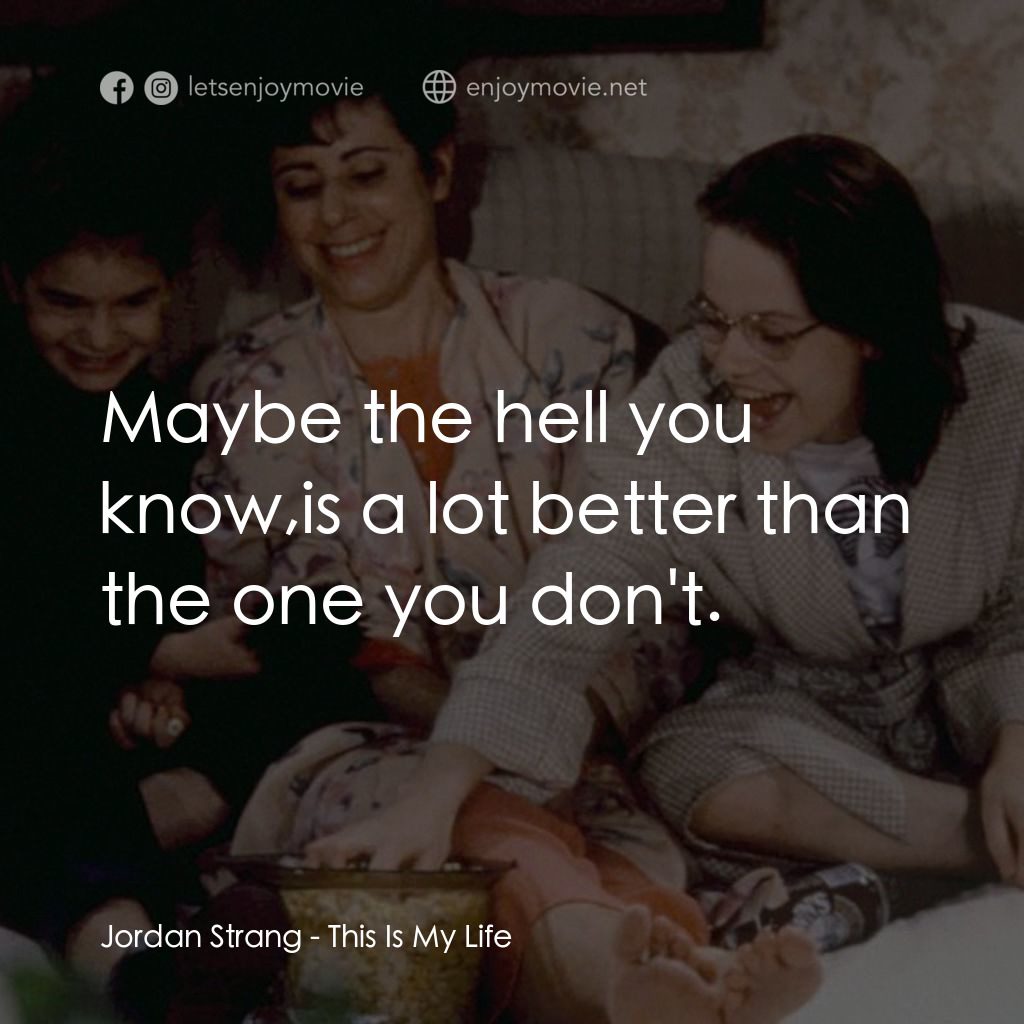 This Is My Life經典對白：Jordan Strang: Maybe the hell you know,is a lot better than the one you don't.