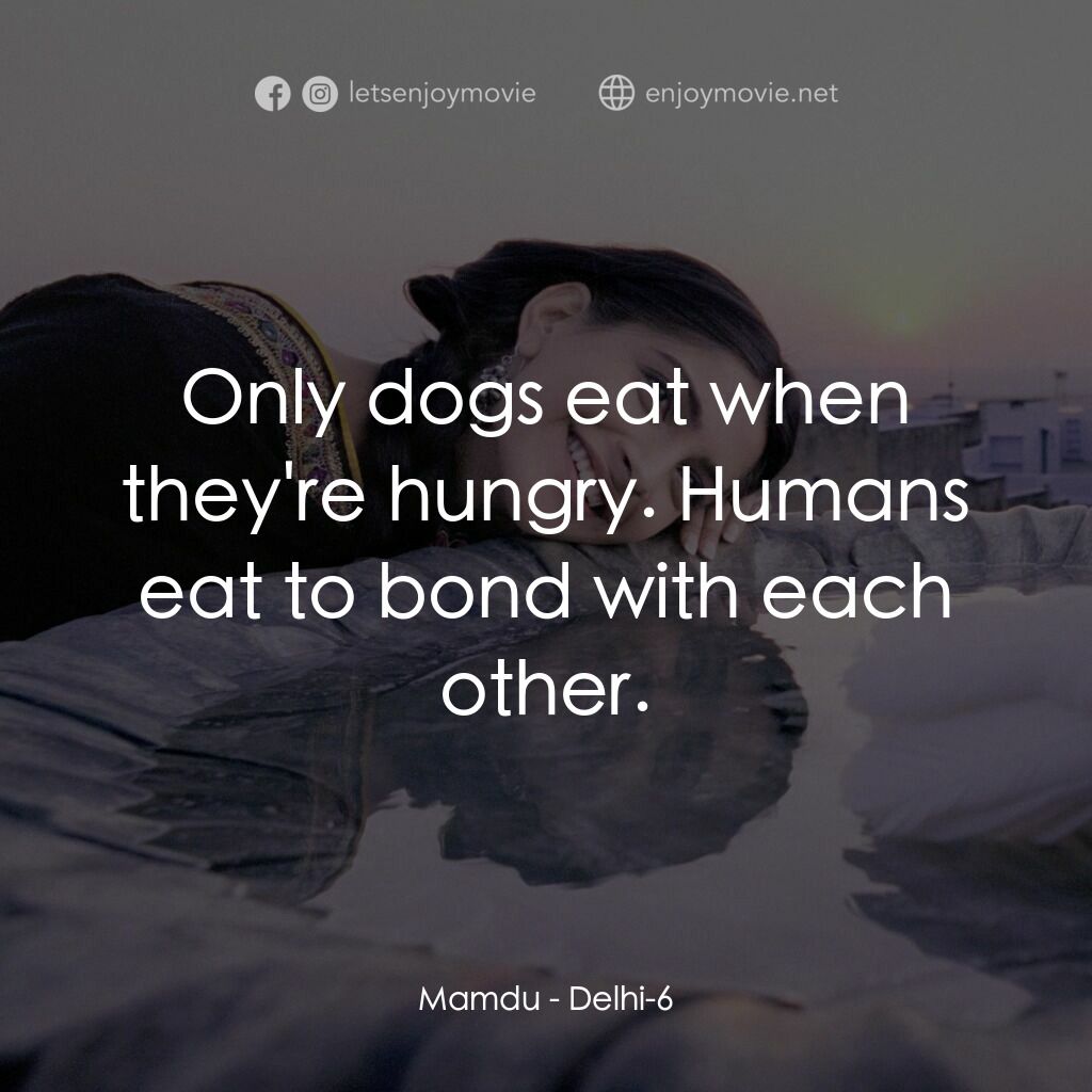 德里六號電影對白：Mamdu:  Only dogs eat when they're hungry. Humans eat to bond with each other.