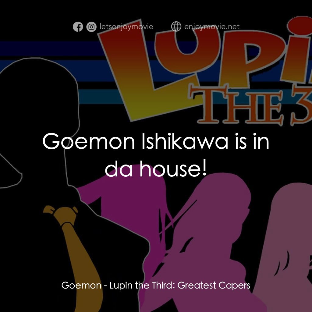 魯邦三世 TV 系列 2經典對白：Goemon: Goemon Ishikawa is in da house!