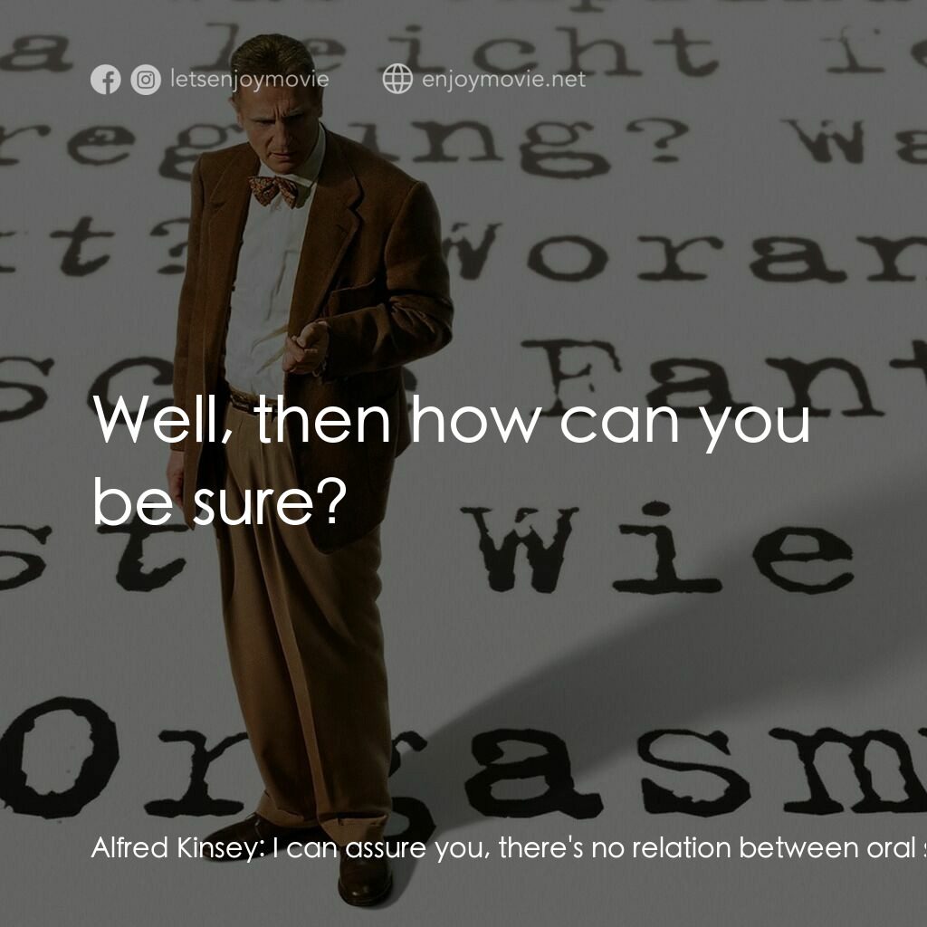 引人入性電影對白：Alfred Kinsey:  I can assure you, there's no relation between oral sex and pregna