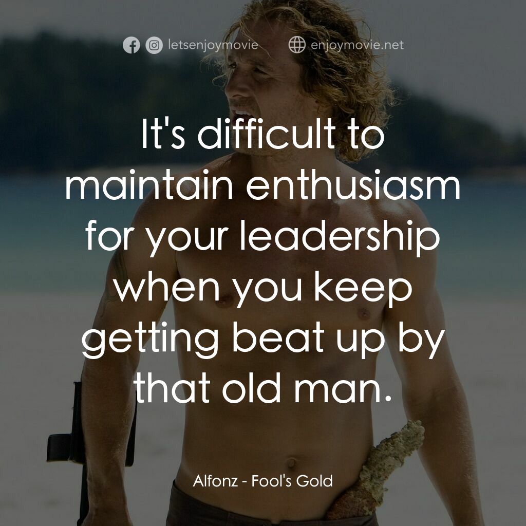 傻愛成金電影對白：Alfonz:  It's difficult to maintain enthusiasm for your leadership when you keep 