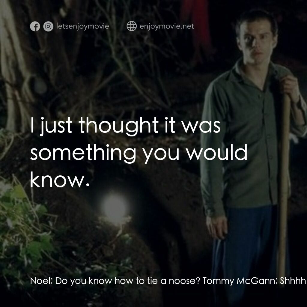 死屍電影對白：Noel:  Do you know how to tie a noose? Tommy McGann:  Shhhh Noel:  Do you know ho