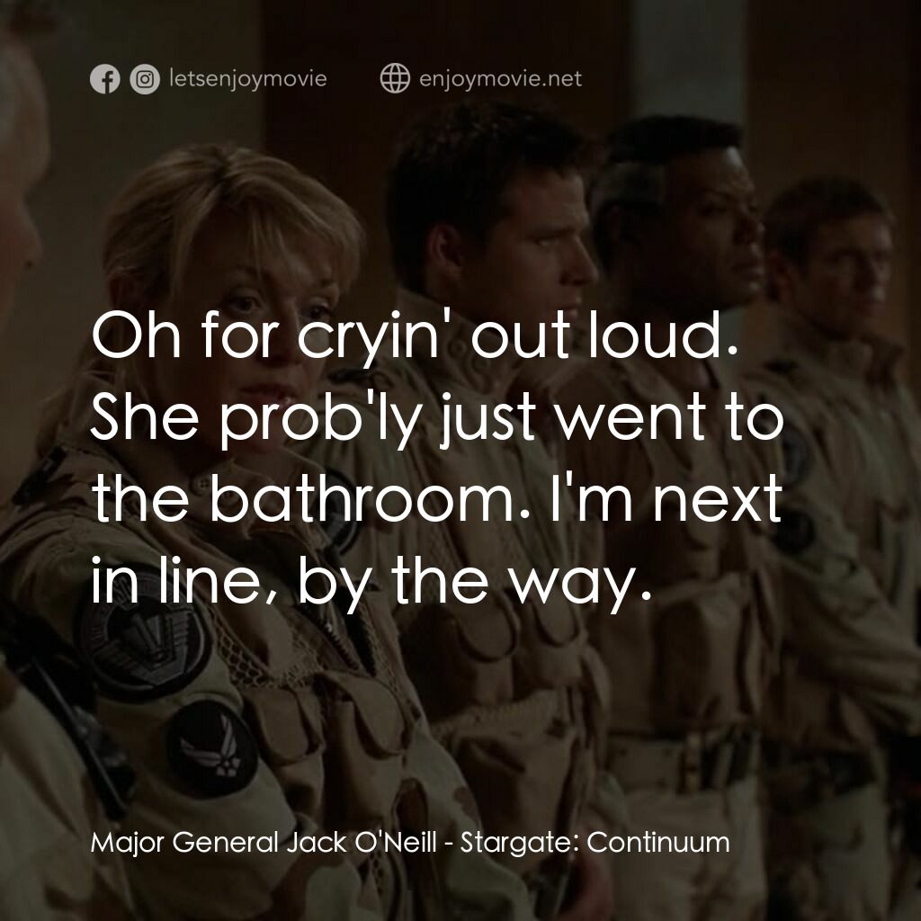 星際之門：時空連續電影對白：Major General Jack O'Neill:  Oh for cryin' out loud. She prob'ly just went to the
