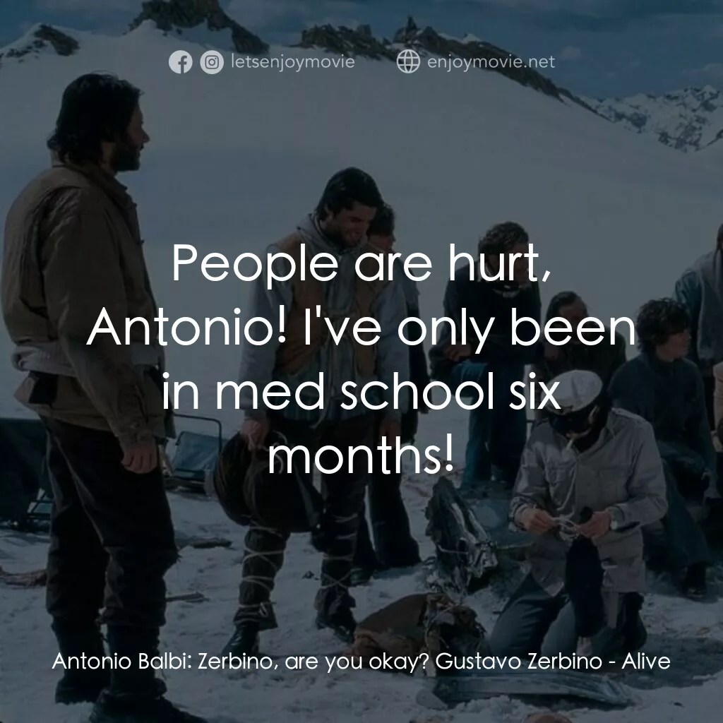 我們要活著回去電影對白：Antonio Balbi:  Zerbino, are you okay? Gustavo Zerbino:  People are hurt, Antonio