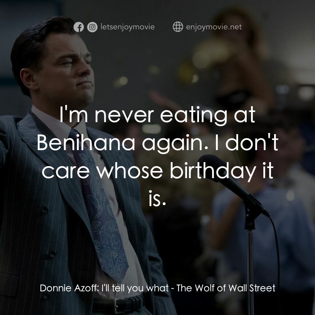 華爾街狼人電影對白：Donnie Azoff:  I'll tell you what:  I'm never eating at Benihana again. I don't c