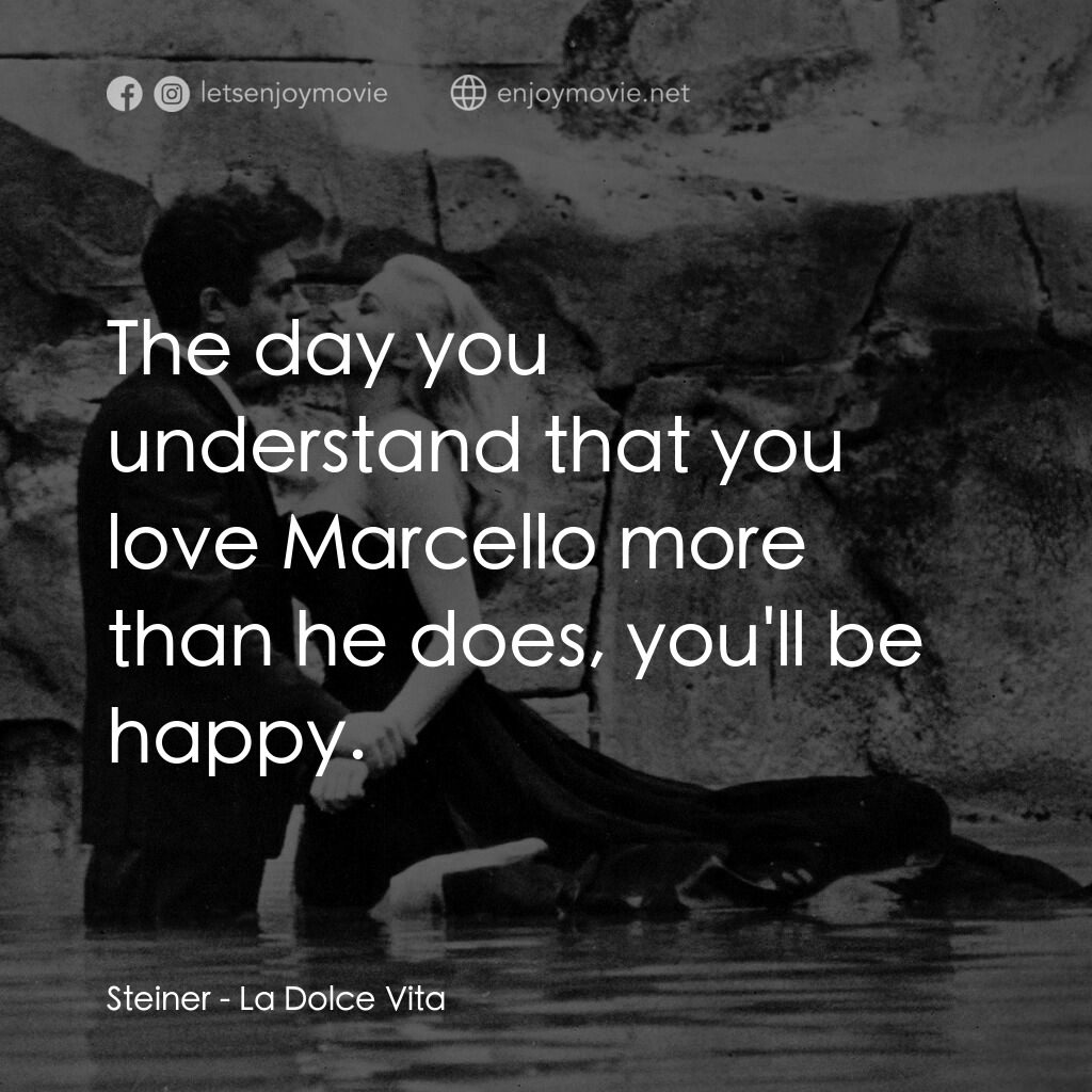 露滴牡丹開電影對白：Steiner:  The day you understand that you love Marcello more than he does, you'll