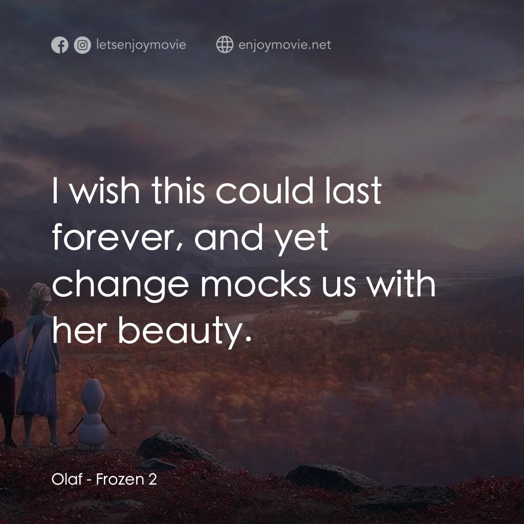 魔雪奇緣2電影對白：Olaf:  I wish this could last forever, and yet change mocks us with her beauty.