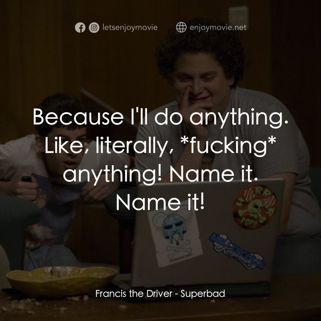 男孩我最壞 電影對白：Francis the Driver: Because I'll do anything. Like, literally, *fucking* anything