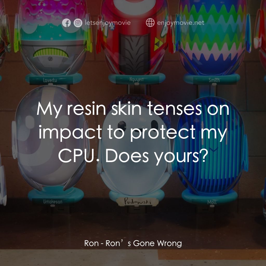 失靈腦朋友電影對白：Ron: My resin skin tenses on impact to protect my CPU. Does yours?