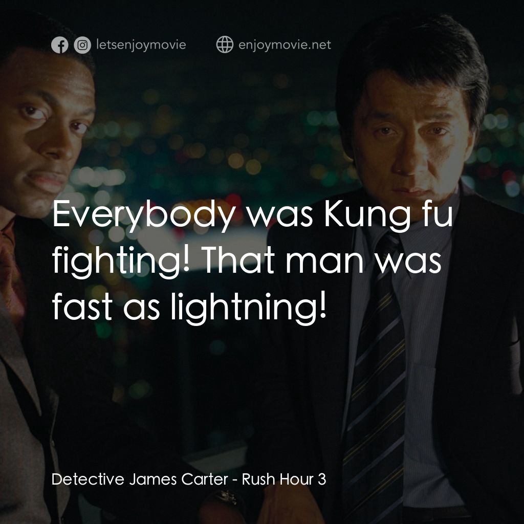 尖峰時刻 3電影對白：Detective James Carter: Everybody was Kung fu fighting! That man was fast as ligh