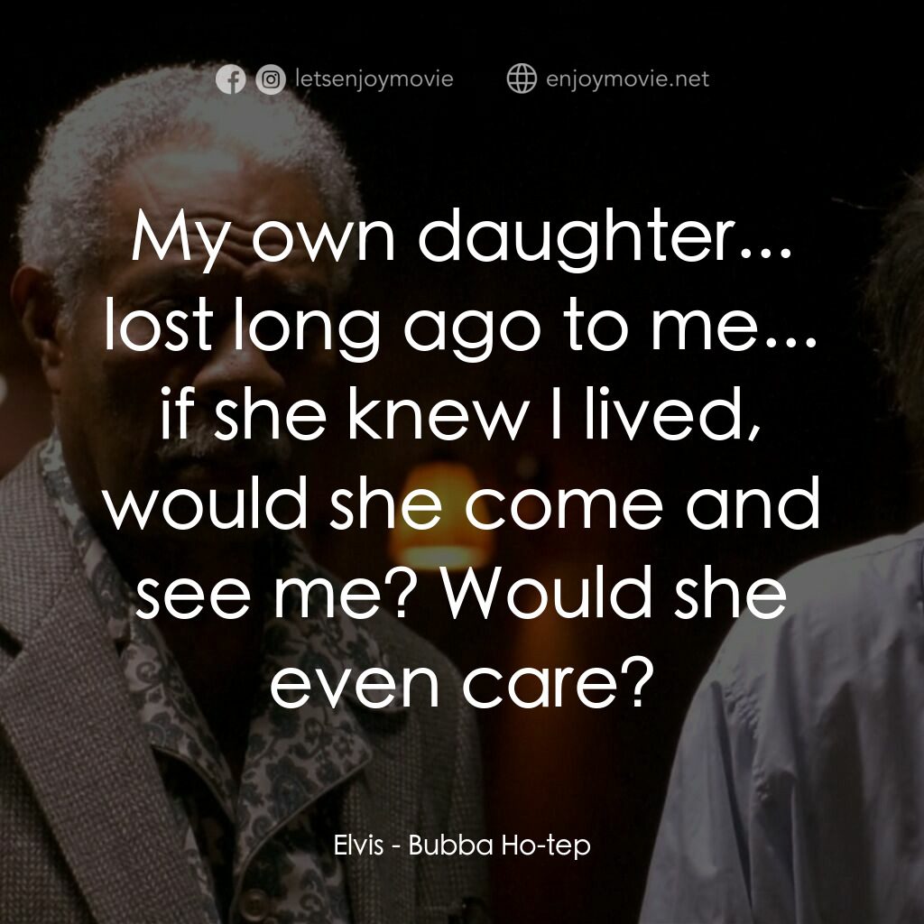 打鬼王電影對白：Elvis:  My own daughter... lost long ago to me... if she knew I lived, would she 
