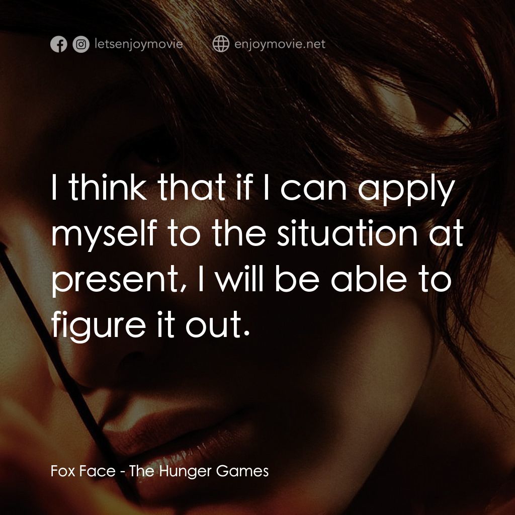 飢餓遊戲電影對白：Fox Face: I think that if I can apply myself to the situation at present, I will 