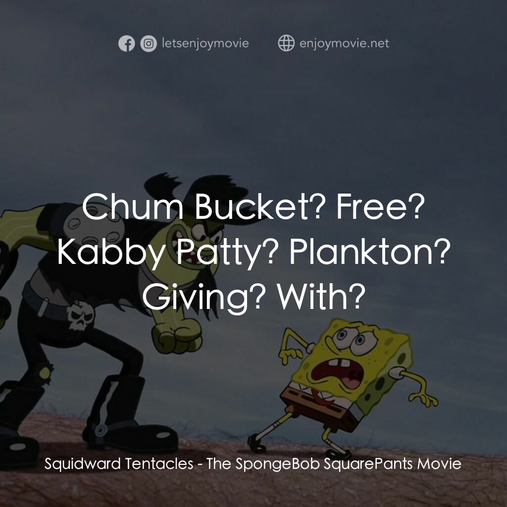 頑皮小海綿大電影電影對白：Squidward Tentacles:  Chum Bucket? Free? Kabby Patty? Plankton? Giving? With?