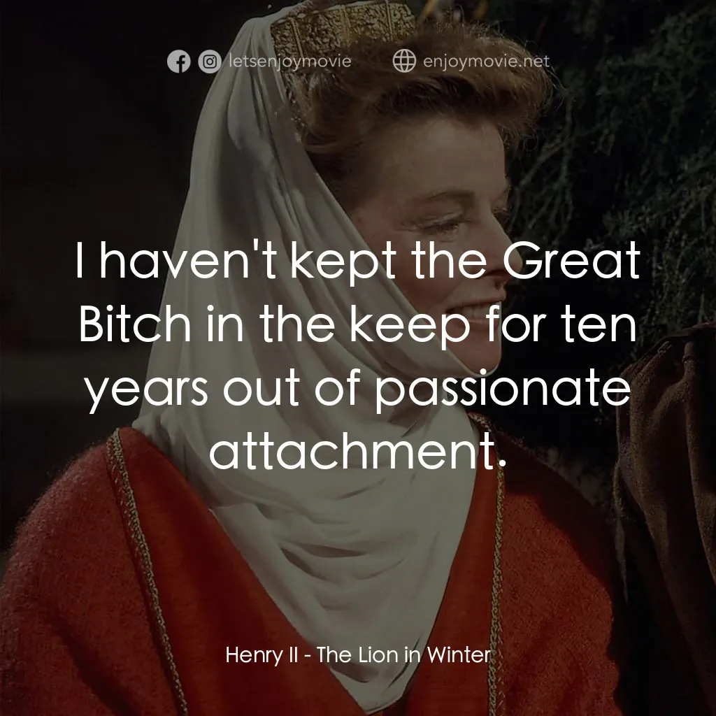 冬之獅電影對白：Henry II: I haven't kept the Great Bitch in the keep for ten years out of passion