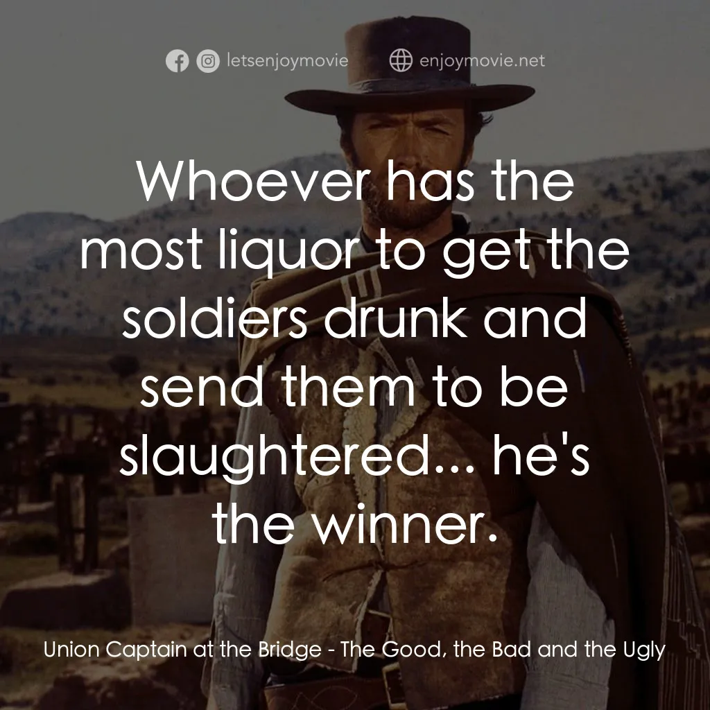 獨行俠決鬥地獄門電影對白：Union Captain at the Bridge: Whoever has the most liquor to get the soldiers drun