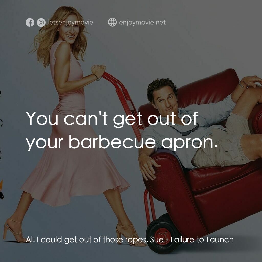 踢走住家男電影對白：Al:  I could get out of those ropes. Sue:  You can't get out of your barbecue apr