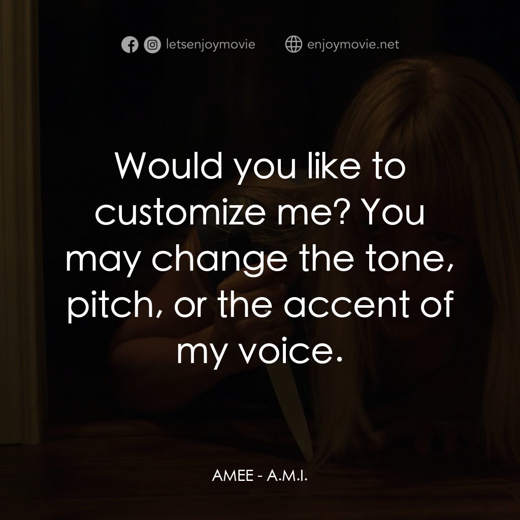A.M.I.電影對白：AMEE: Would you like to customize me? You may change the tone, pitch, or the acce