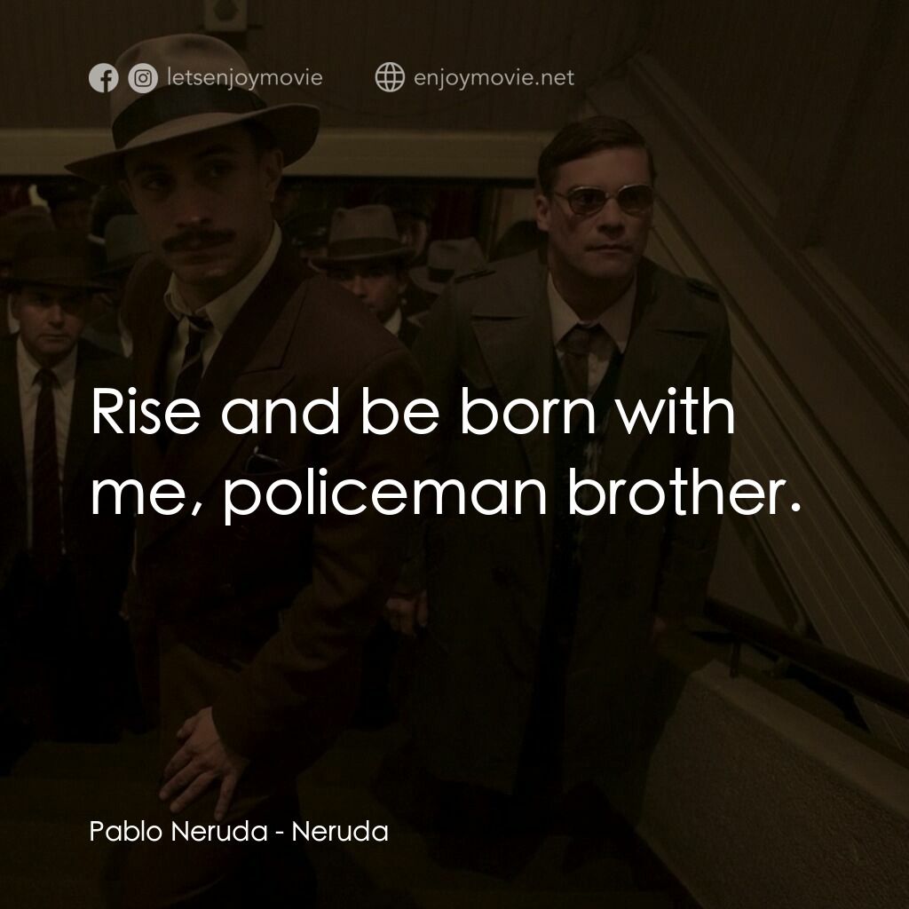 流亡詩人聶魯達電影對白：Pablo Neruda:  Rise and be born with me, policeman brother.