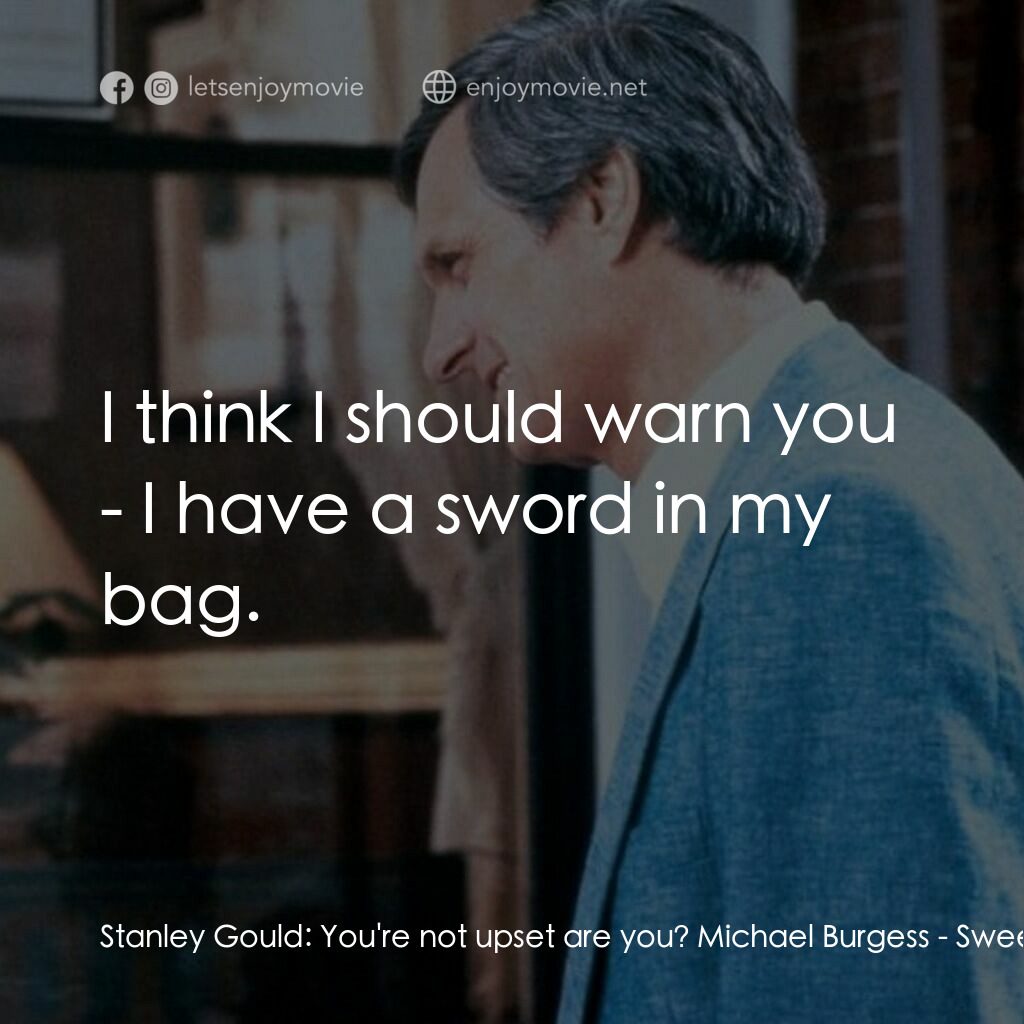 戲假情真電影對白：Stanley Gould:  You're not upset are you? Michael Burgess:  I think I should warn