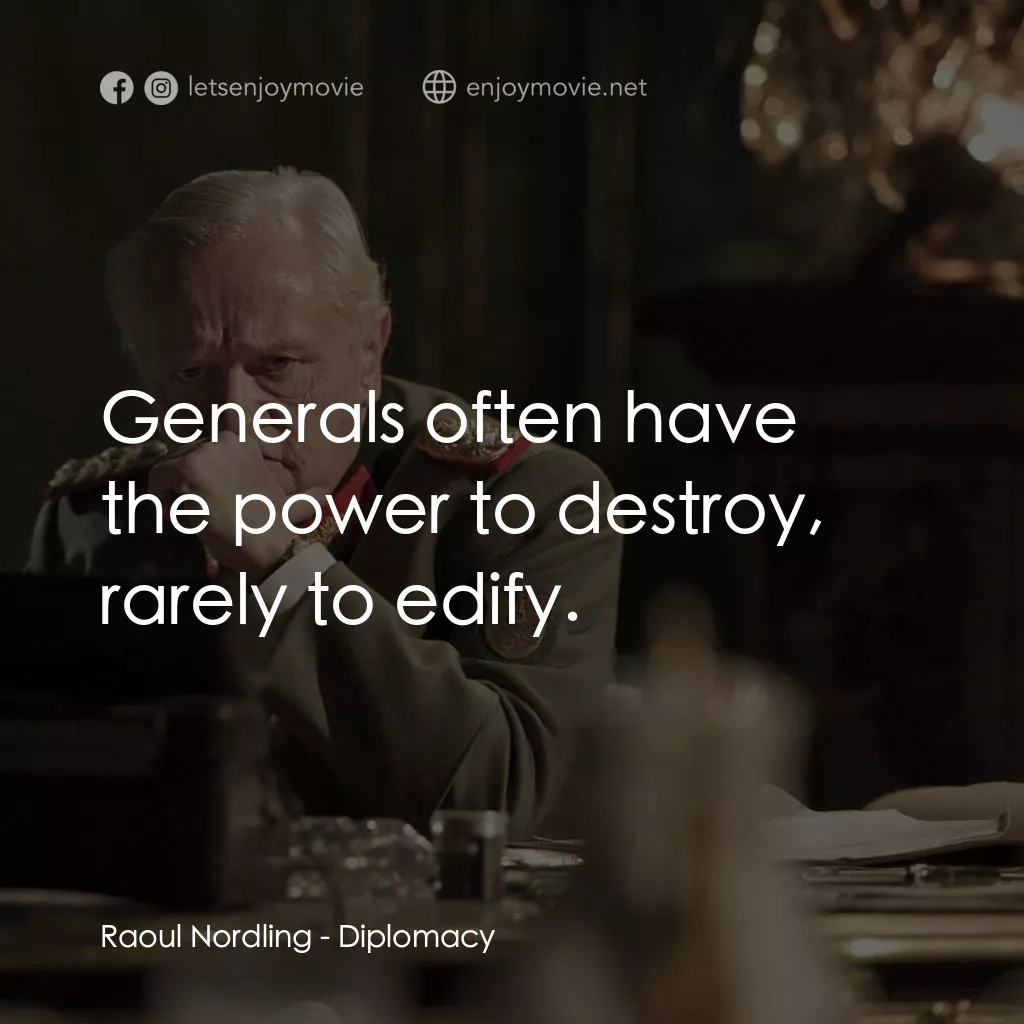 Diplomacy電影對白：Raoul Nordling: Generals often have the power to destroy, rarely to edify.