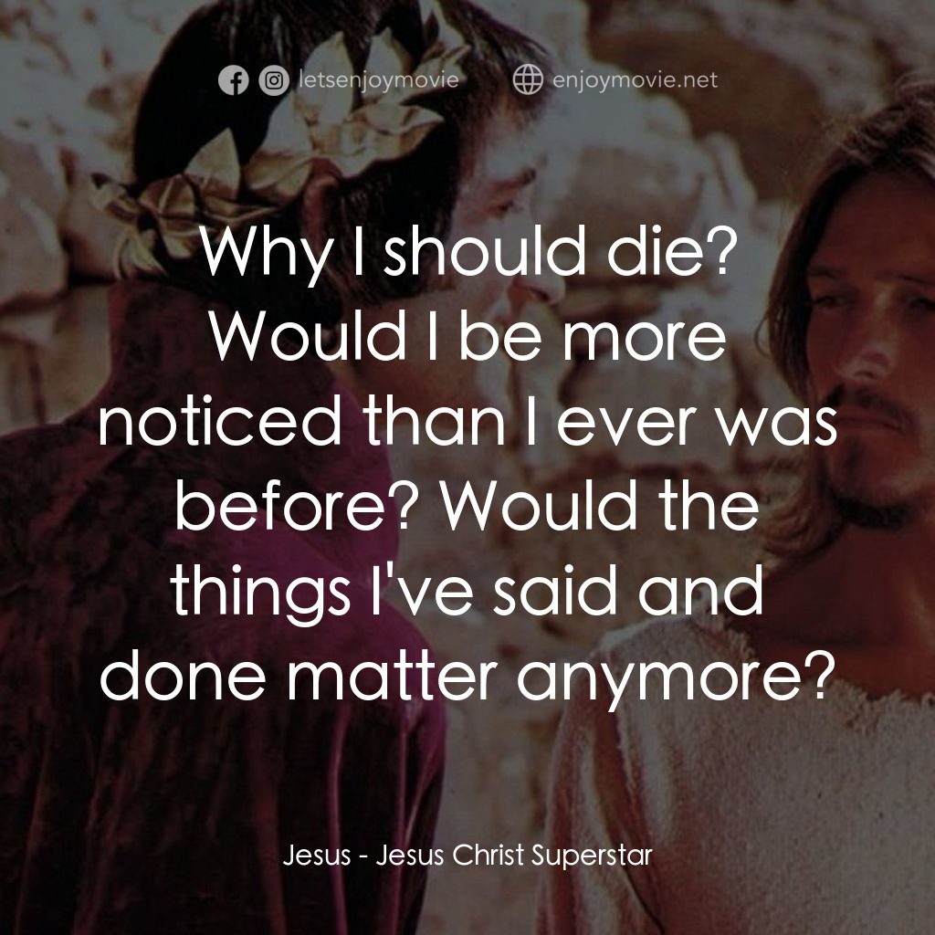 萬世巨星 電影對白：Jesus: Why I should die? Would I be more noticed than I ever was before? Would th
