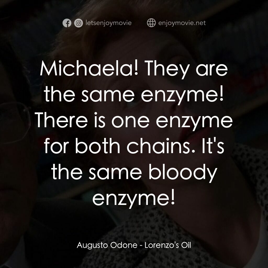 羅倫佐的油電影對白：Augusto Odone:  Michaela! They are the same enzyme! There is one enzyme for both 