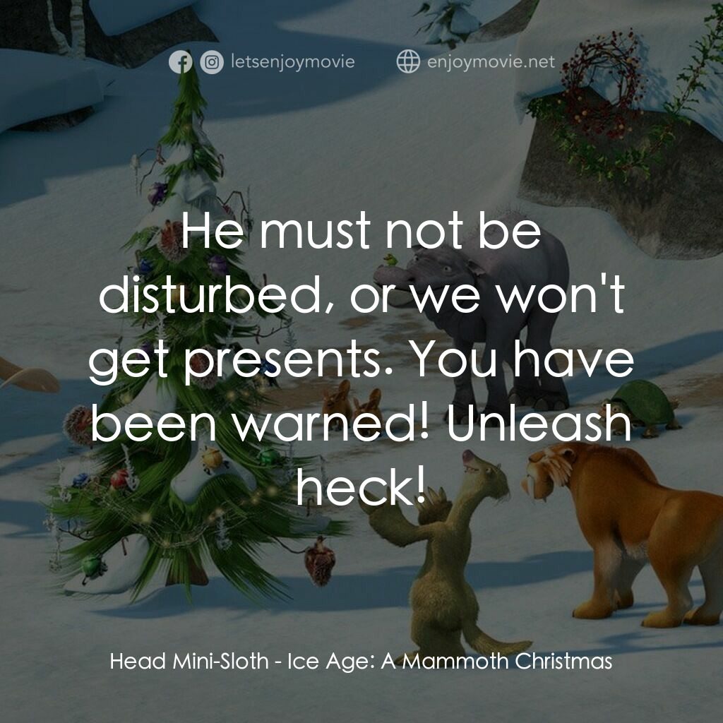冰河世紀玩大聖誕節電影對白：Head Mini-Sloth:  He must not be disturbed, or we won't get presents. You have be