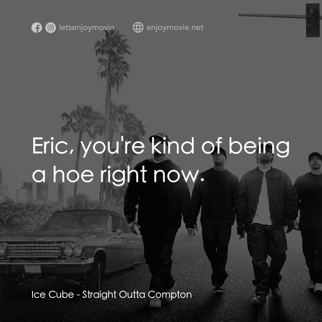 衝出康普頓電影對白：Ice Cube:  Eric, you're kind of being a hoe right now.