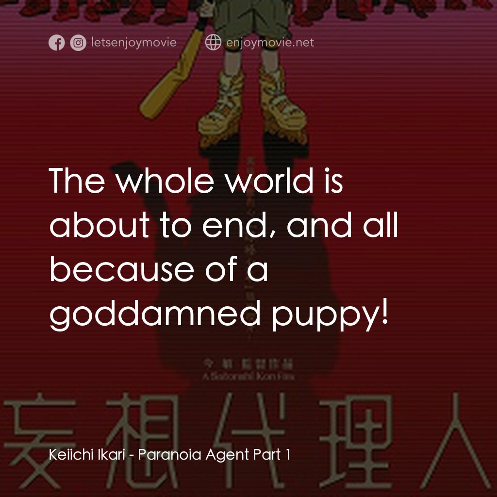 妄想代理人(前篇)電影對白：Keiichi Ikari:  The whole world is about to end, and all because of a goddamned p