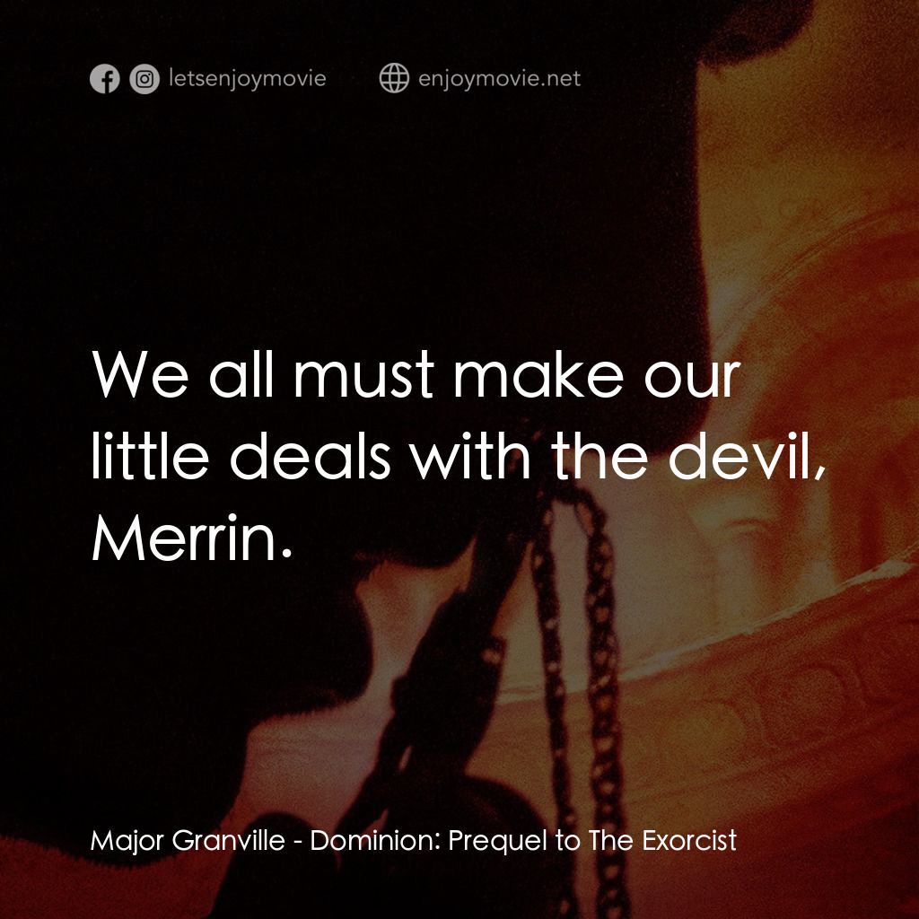 驅魔人外傳電影對白：Major Granville: We all must make our little deals with the devil, Merrin.