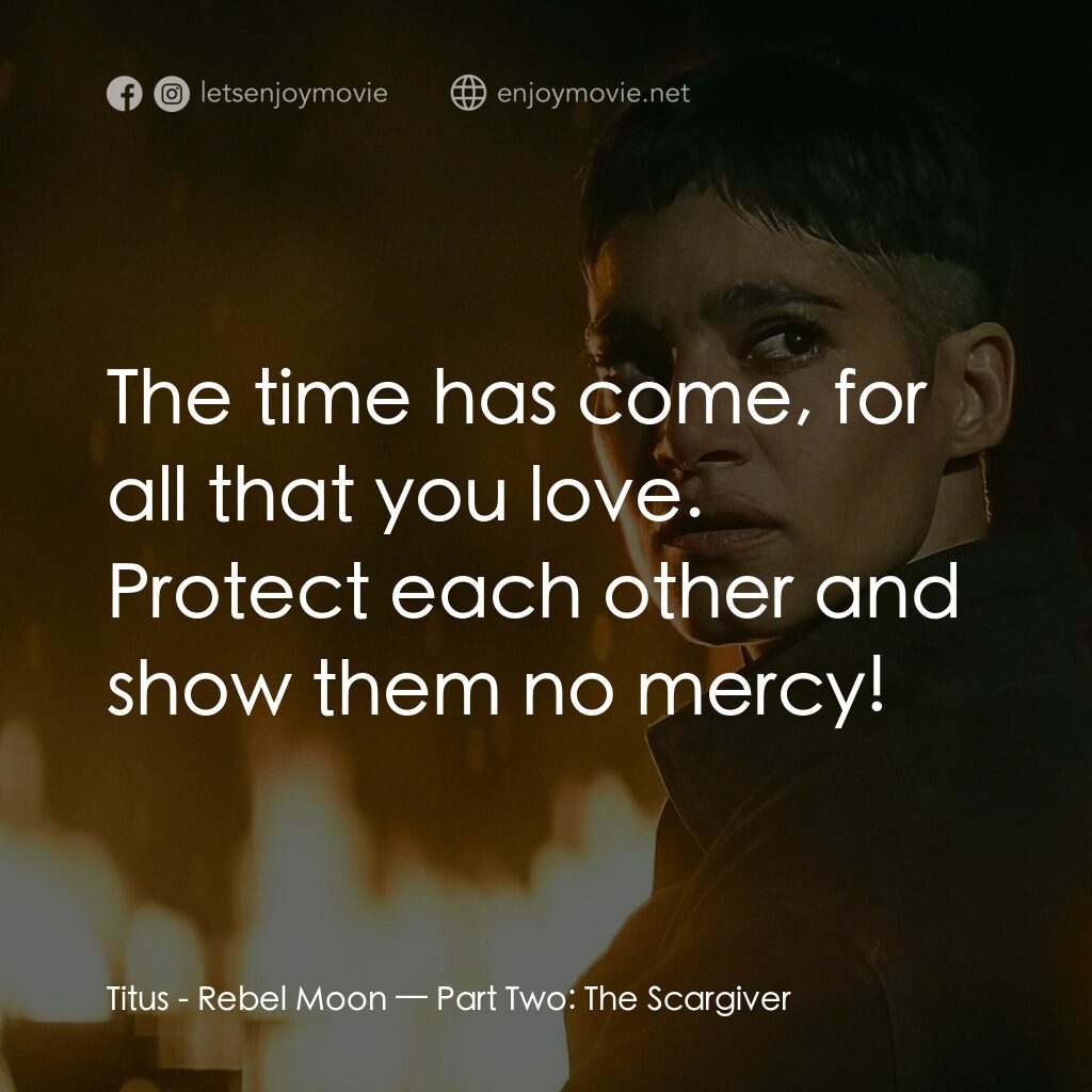 《Rebel Moon — 第 2 部：烙印之人》經典台詞：Titus:  The time has come, for all that you love.  ...
