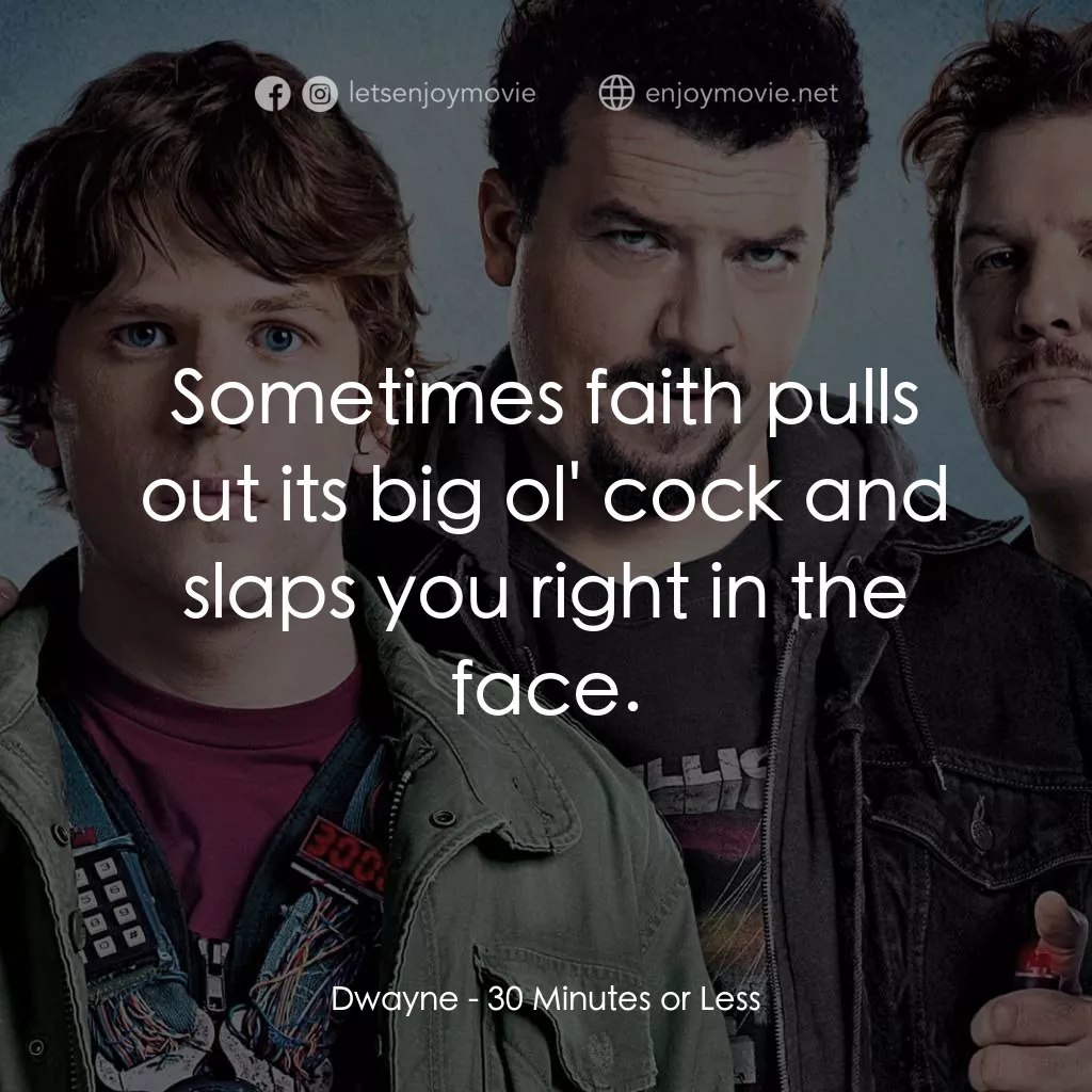 決戰 30 分電影對白：Dwayne: Sometimes faith pulls out its big ol' cock and slaps you right in the fac