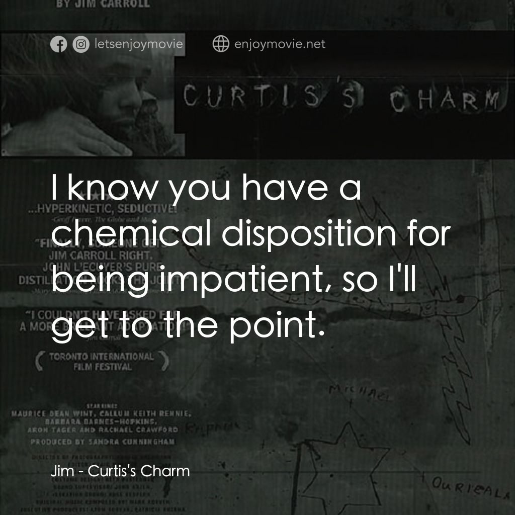 Curtis's Charm經典對白：Jim: I know you have a chemical disposition for being impatient, so I'll get to the point.