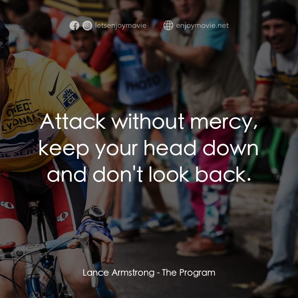 是誰在造神？電影對白：Lance Armstrong: Attack without mercy, keep your head down and don't look back.