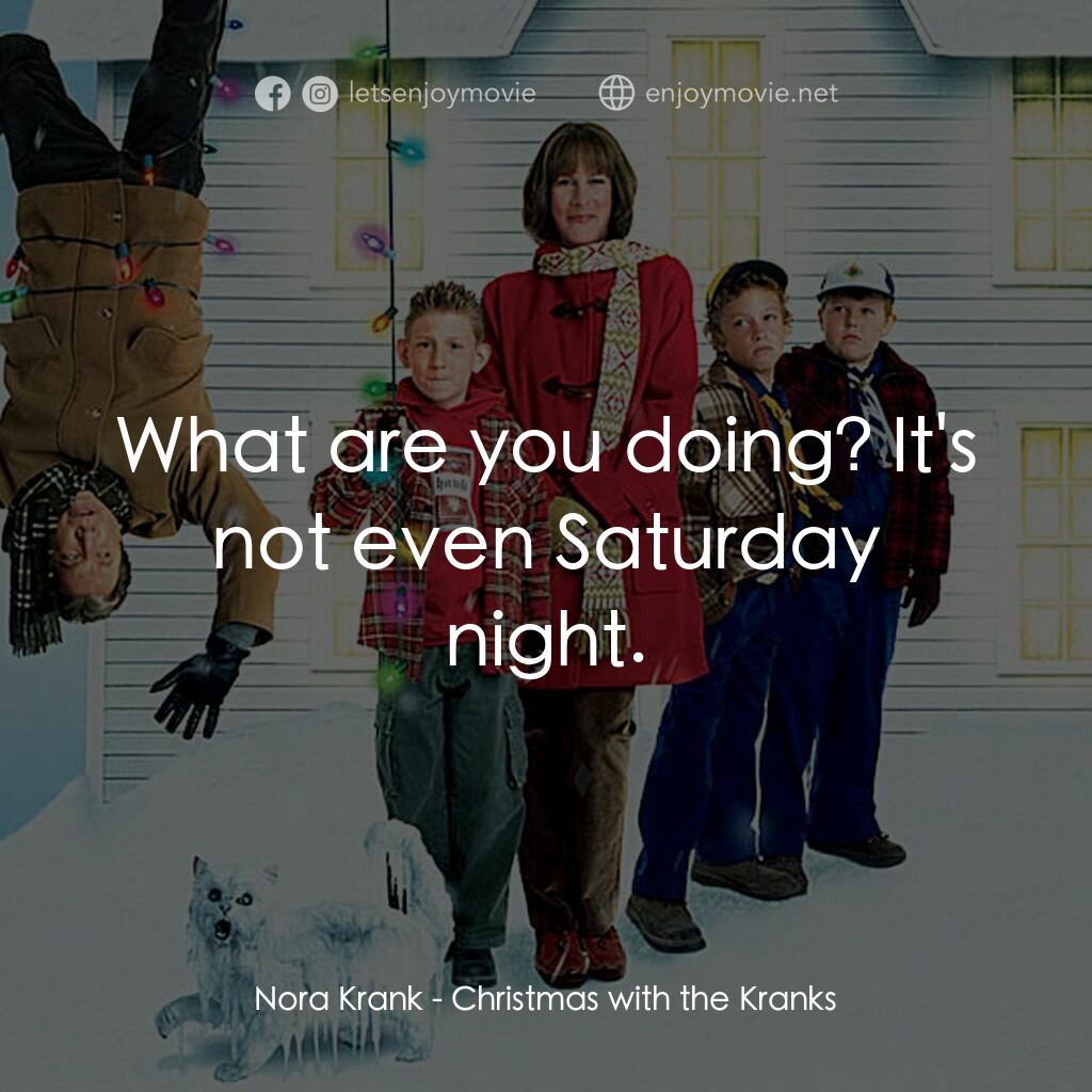 蹺家大作戰電影對白：Nora Krank:  What are you doing? It's not even Saturday night.
