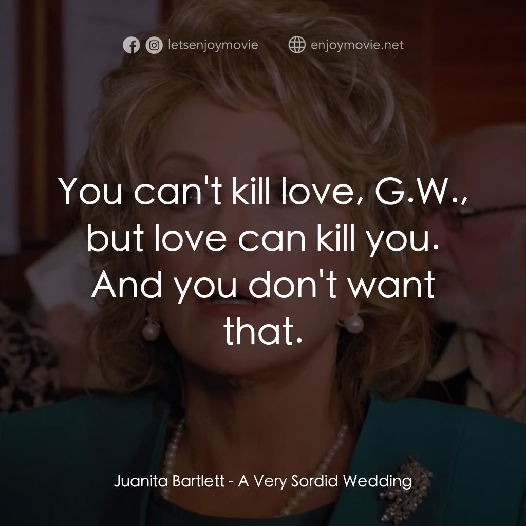 一場糟糕的婚禮電影對白：Juanita Bartlett: You can't kill love, G.W., but love can kill you. And you don't