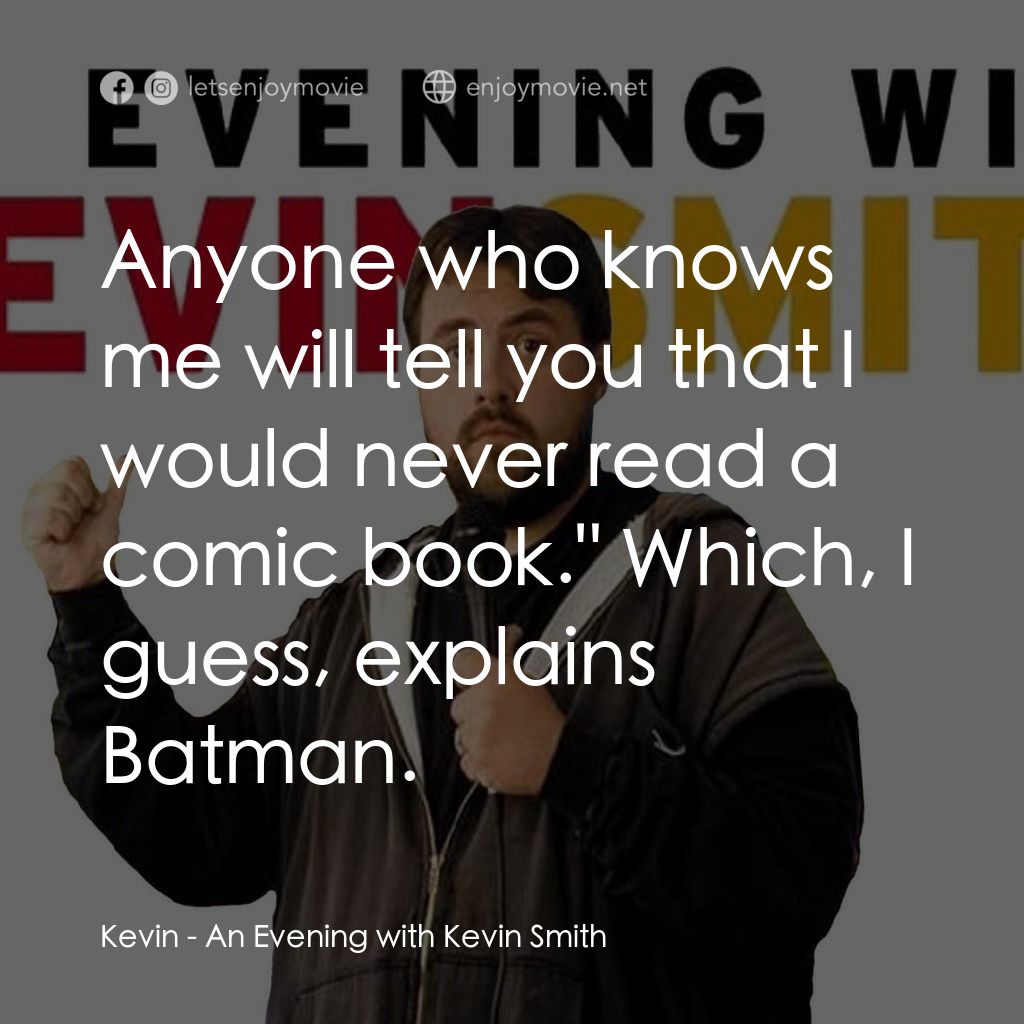 An Evening with Kevin Smith電影對白：Kevin: Anyone who knows me will tell you that I would never read a comic book.